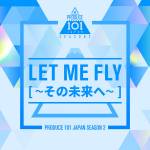 『PRODUCE 101 JAPAN SEASON2 - LET ME FLY～その未来へ～』収録の『LET ME FLY～その未来へ～』ジャケット