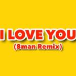 『エイトMAN - 好きすぎて会いたい』収録の『I Love You (8man remix)』ジャケット