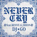 『DJ☆GO - Never Cry feat.KENNY-G & SHION』収録の『Never Cry feat.KENNY-G & SHION』ジャケット