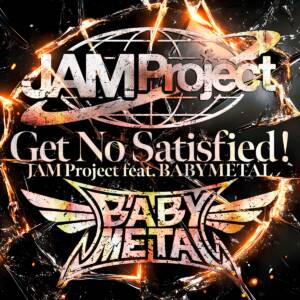 Cover art for『JAM Project - Get No Satisfied! (feat. BABYMETAL)』from the release『Get No Satisfied! (feat. BABYMETAL)』